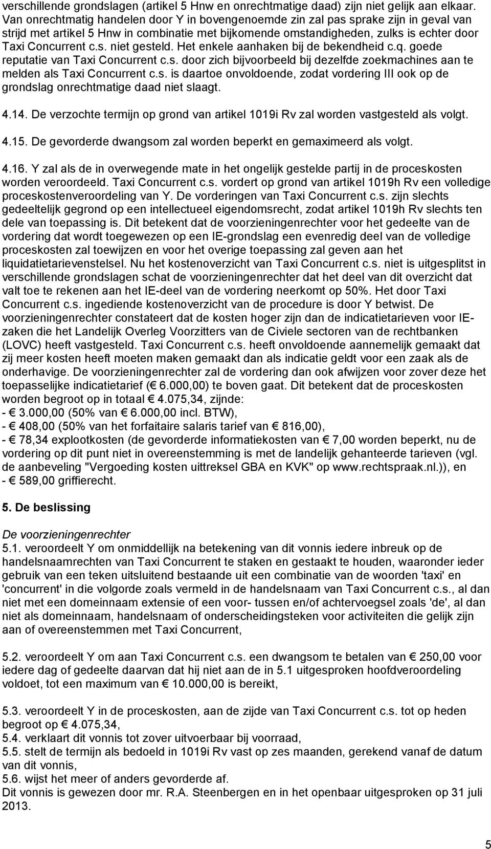 Het enkele aanhaken bij de bekendheid c.q. goede reputatie van Taxi Concurrent c.s. door zich bijvoorbeeld bij dezelfde zoekmachines aan te melden als Taxi Concurrent c.s. is daartoe onvoldoende, zodat vordering III ook op de grondslag onrechtmatige daad niet slaagt.