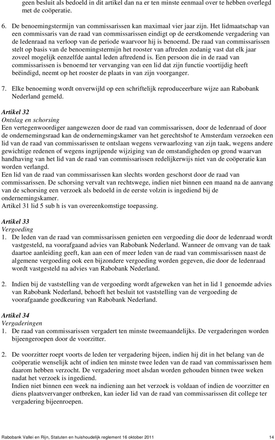 De raad van commissarissen stelt op basis van de benoemingstermijn het rooster van aftreden zodanig vast dat elk jaar zoveel mogelijk eenzelfde aantal leden aftredend is.