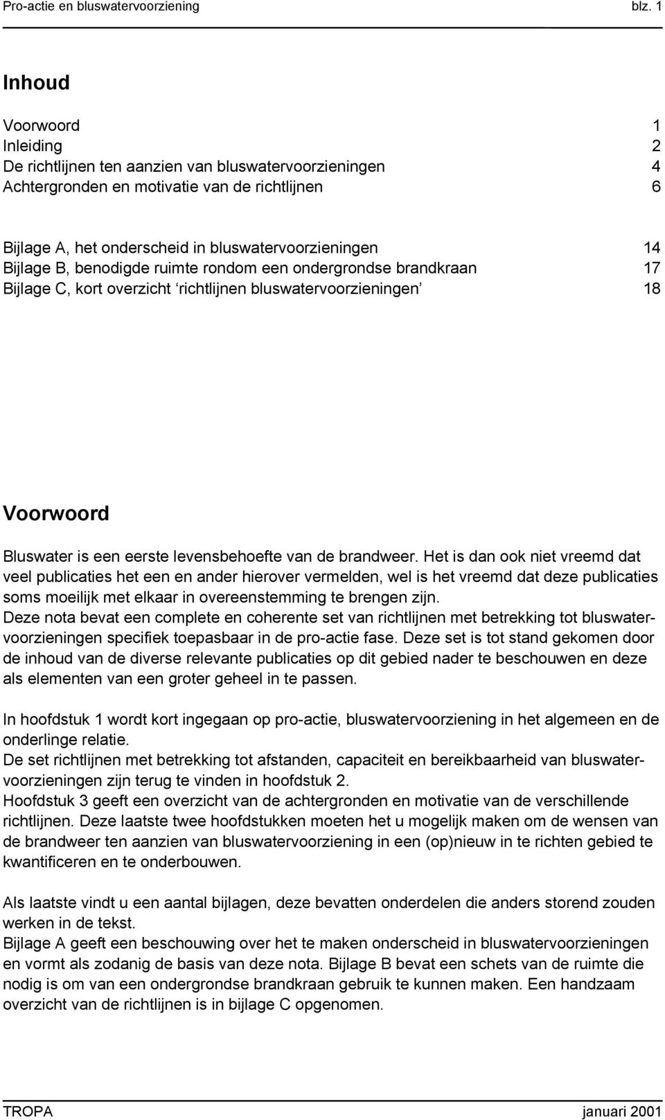 Bijlage B, benodigde ruimte rondom een ondergrondse brandkraan 17 Bijlage C, kort overzicht richtlijnen bluswatervoorzieningen 18 Voorwoord Bluswater is een eerste levensbehoefte van de brandweer.