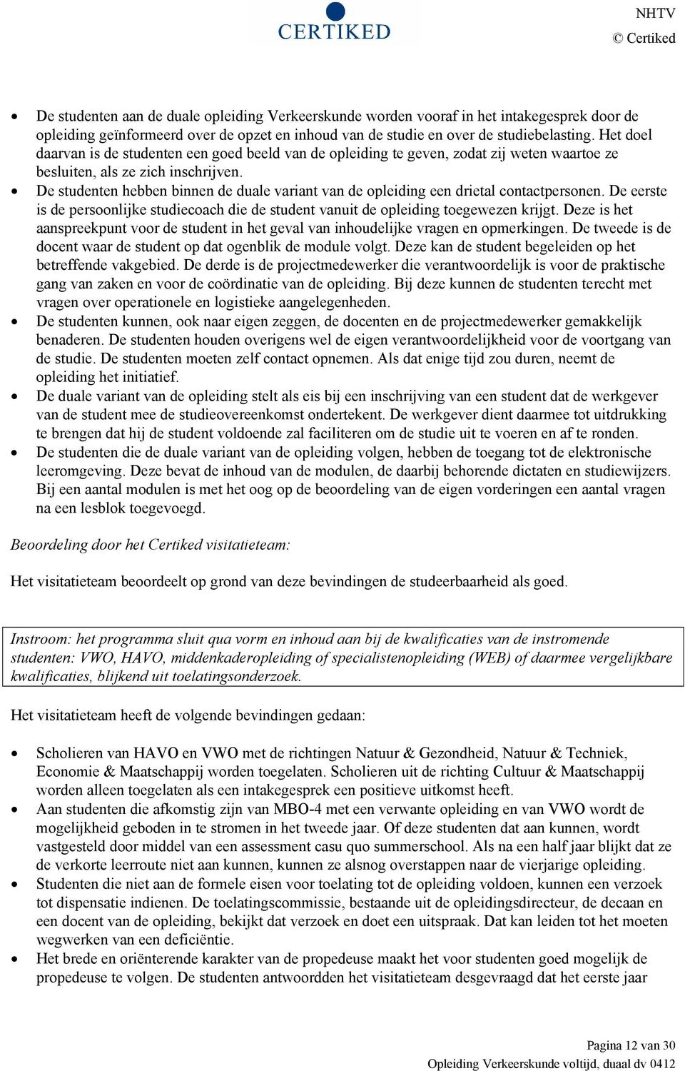 De studenten hebben binnen de duale variant van de opleiding een drietal contactpersonen. De eerste is de persoonlijke studiecoach die de student vanuit de opleiding toegewezen krijgt.