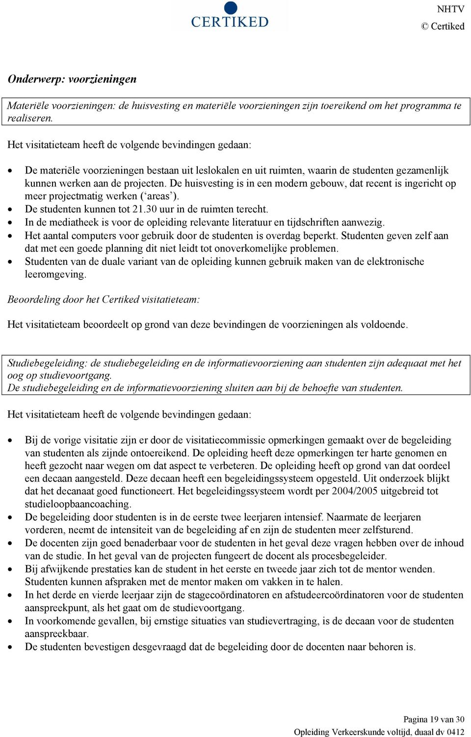 De huisvesting is in een modern gebouw, dat recent is ingericht op meer projectmatig werken ( areas ). De studenten kunnen tot 21.30 uur in de ruimten terecht.