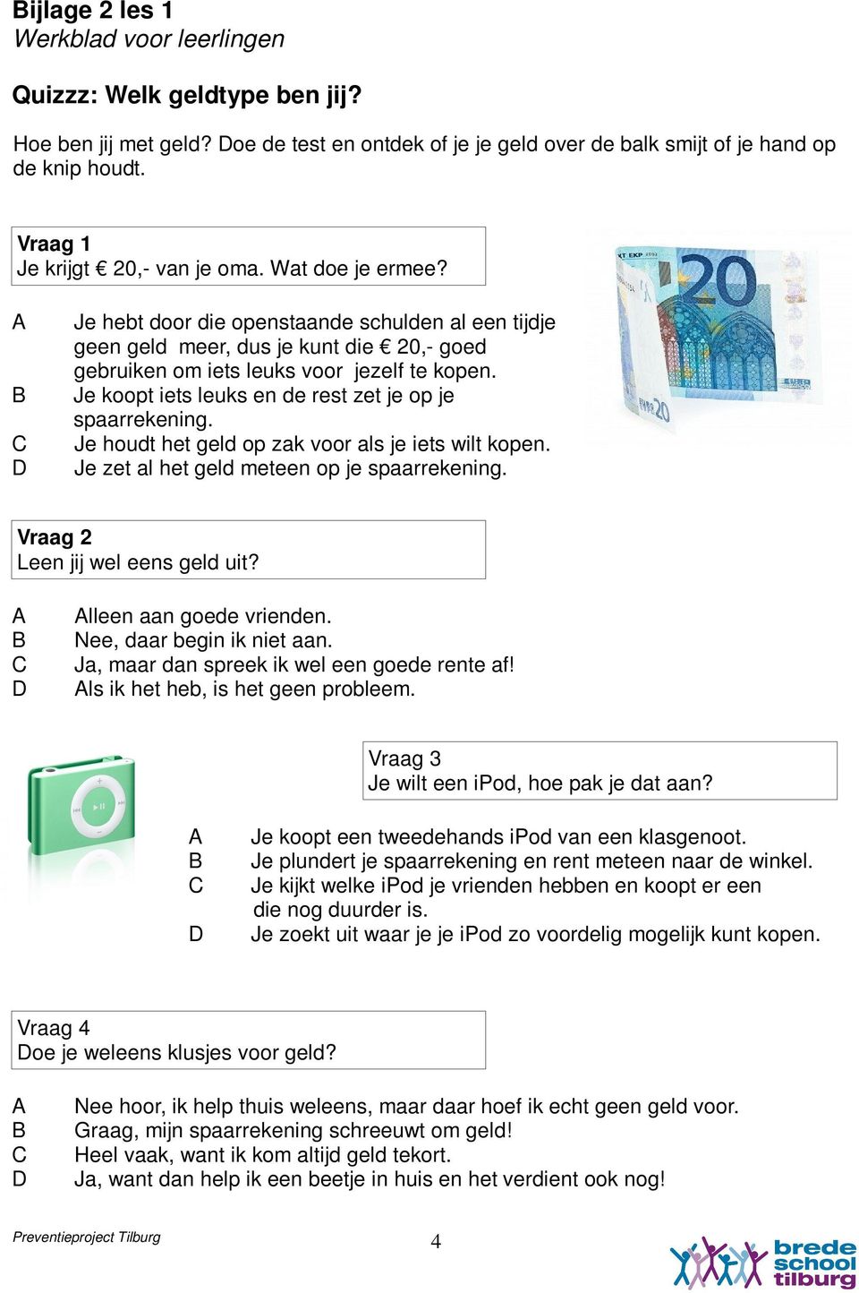 Je koopt iets leuks en de rest zet je op je spaarrekening. Je houdt het geld op zak voor als je iets wilt kopen. Je zet al het geld meteen op je spaarrekening. Vraag 2 Leen jij wel eens geld uit?