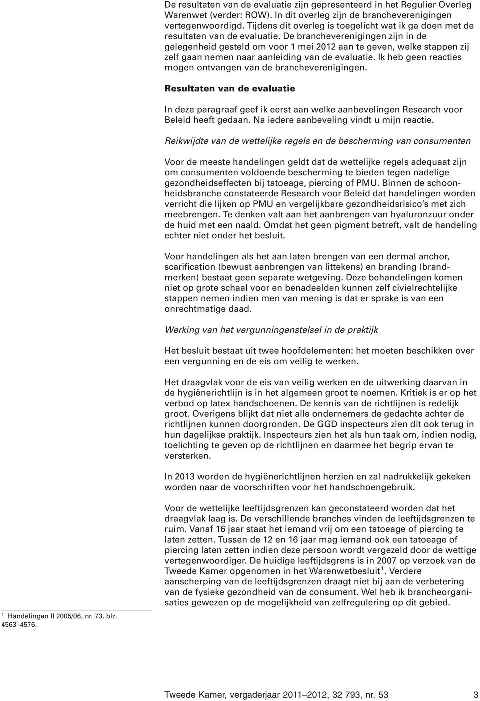 De brancheverenigingen zijn in de gelegenheid gesteld om voor 1 mei 2012 aan te geven, welke stappen zij zelf gaan nemen naar aanleiding van de evaluatie.