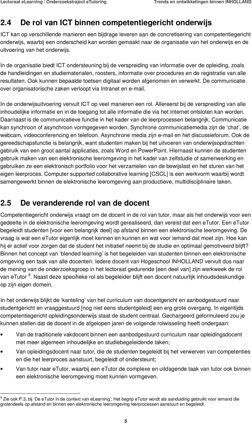 In de organisatie biedt ICT ondersteuning bij de verspreiding van informatie over de opleiding, zoals de handleidingen en studiematerialen, roosters, informatie over procedures en de registratie van