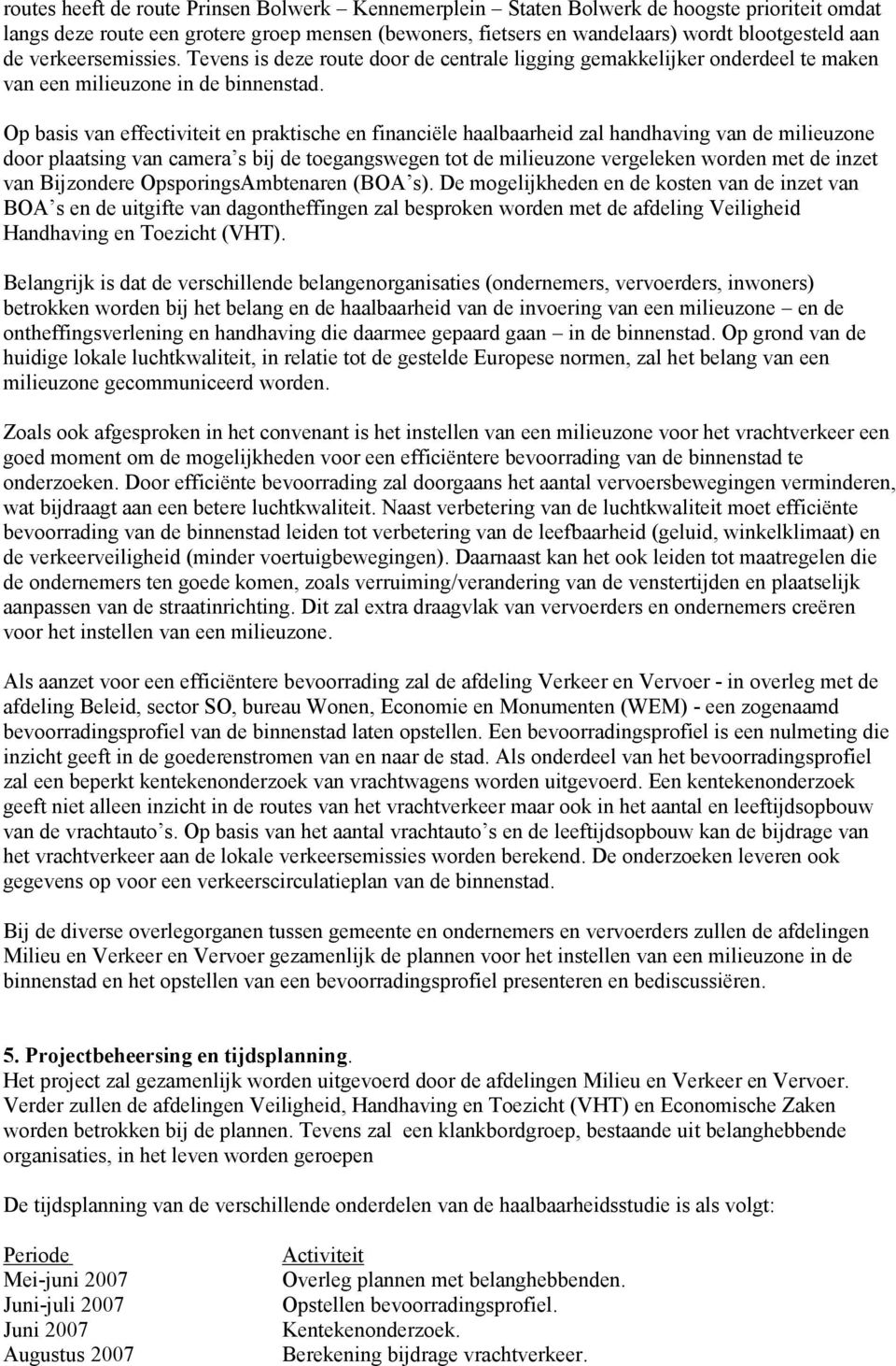 Op basis van effectiviteit en praktische en financiële haalbaarheid zal handhaving van de milieuzone door plaatsing van camera s bij de toegangswegen tot de milieuzone vergeleken worden met de inzet