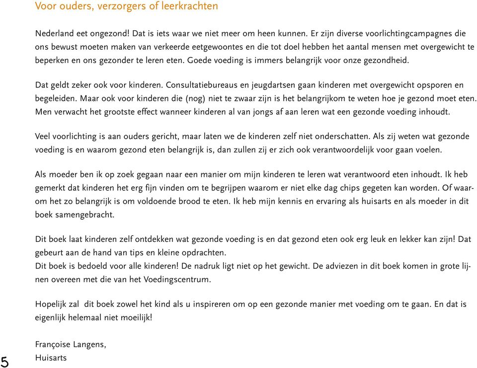 Goede voeding is immers belangrijk voor onze gezondheid. Dat geldt zeker ook voor kinderen. Consultatiebureaus en jeugdartsen gaan kinderen met overgewicht opsporen en begeleiden.