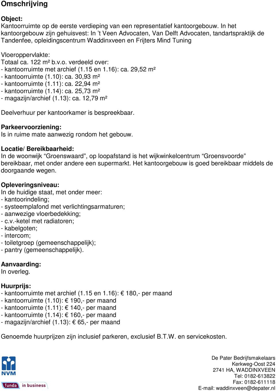 122 m² b.v.o. verdeeld over: - kantoorruimte met archief (1.15 en 1.16): ca. 29,52 m² - kantoorruimte (1.10): ca. 30,93 m² - kantoorruimte (1.11): ca. 22,94 m² - kantoorruimte (1.14): ca.