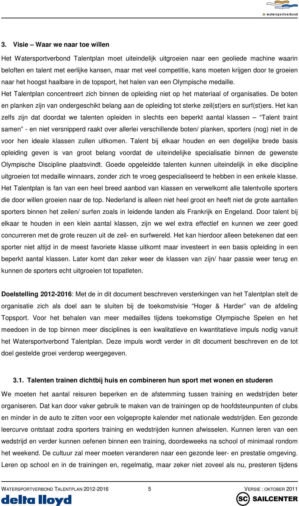 Het Talentplan concentreert zich binnen de opleiding niet op het materiaal of organisaties. De boten en planken zijn van ondergeschikt belang aan de opleiding tot sterke zeil(st)ers en surf(st)ers.