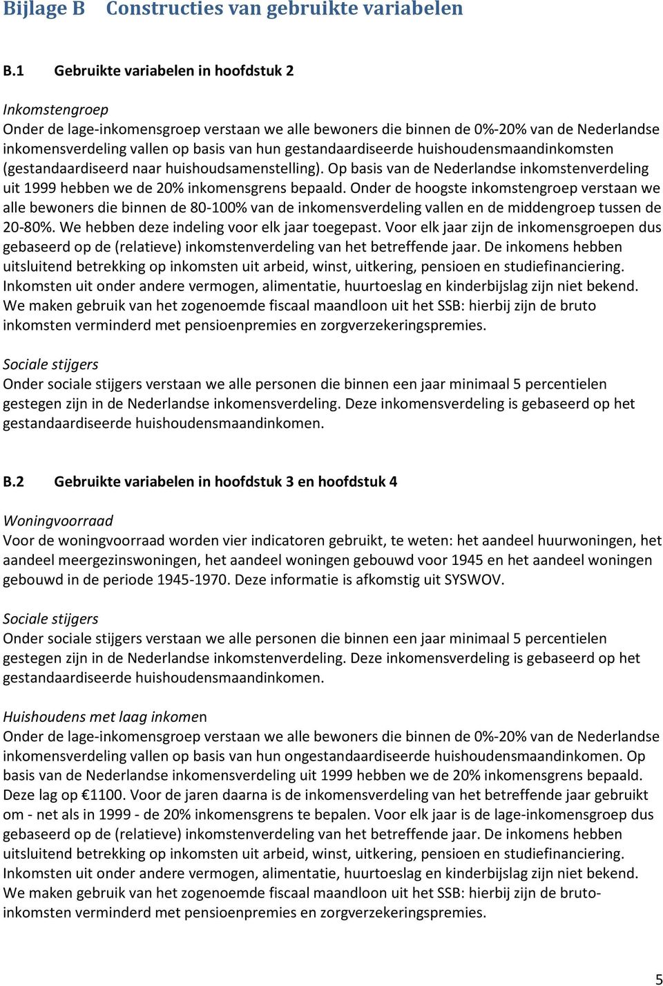 gestandaardiseerde huishoudensmaandinkomsten (gestandaardiseerd naar huishoudsamenstelling). Op basis van de Nederlandse inkomstenverdeling uit 1999 hebben we de 20% inkomensgrens bepaald.