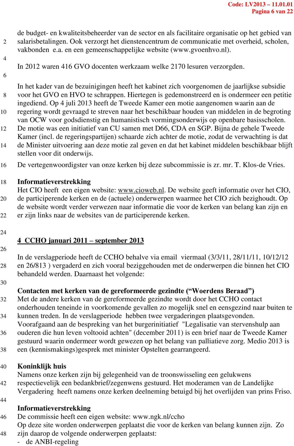 In 01 waren 1 GVO docenten werkzaam welke 170 lesuren verzorgden. In het kader van de bezuinigingen heeft het kabinet zich voorgenomen de jaarlijkse subsidie voor het GVO en HVO te schrappen.