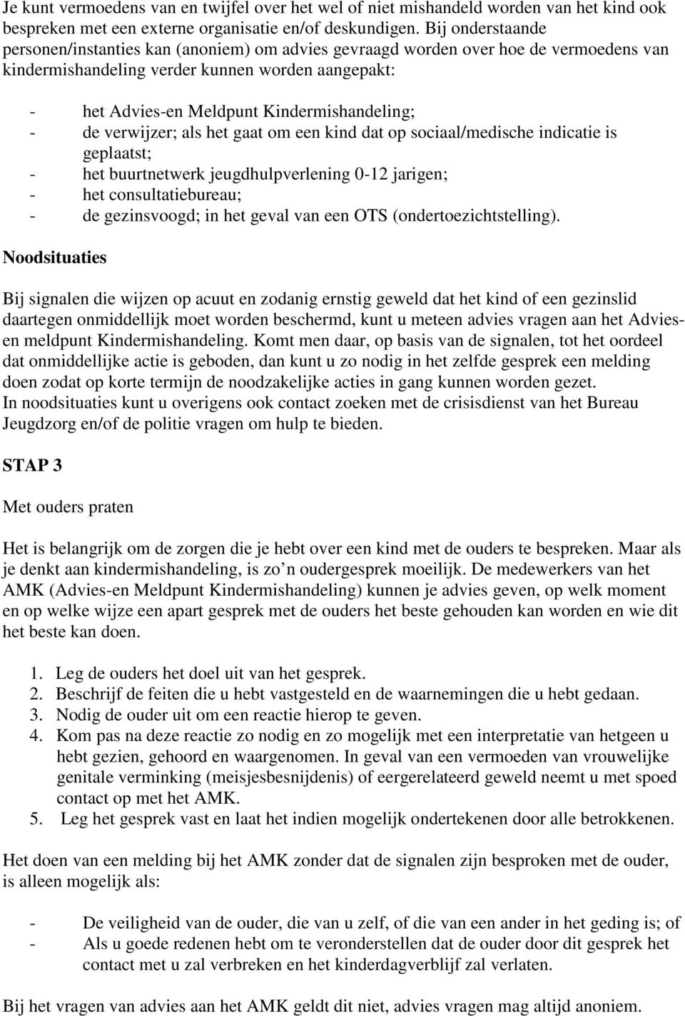 - de verwijzer; als het gaat om een kind dat op sociaal/medische indicatie is geplaatst; - het buurtnetwerk jeugdhulpverlening 0-12 jarigen; - het consultatiebureau; - de gezinsvoogd; in het geval