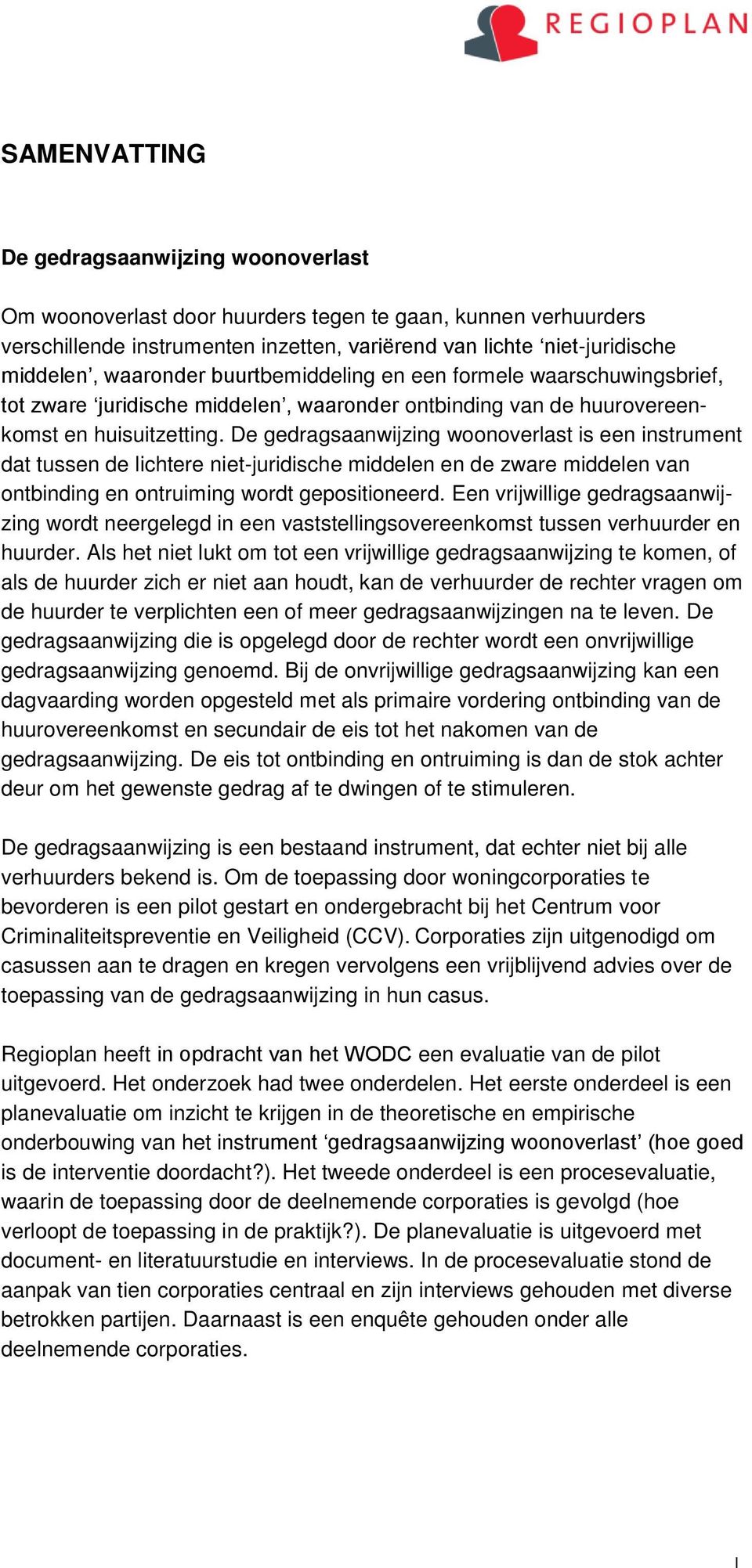 De gedragsaanwijzing woonoverlast is een instrument dat tussen de lichtere niet-juridische middelen en de zware middelen van ontbinding en ontruiming wordt gepositioneerd.