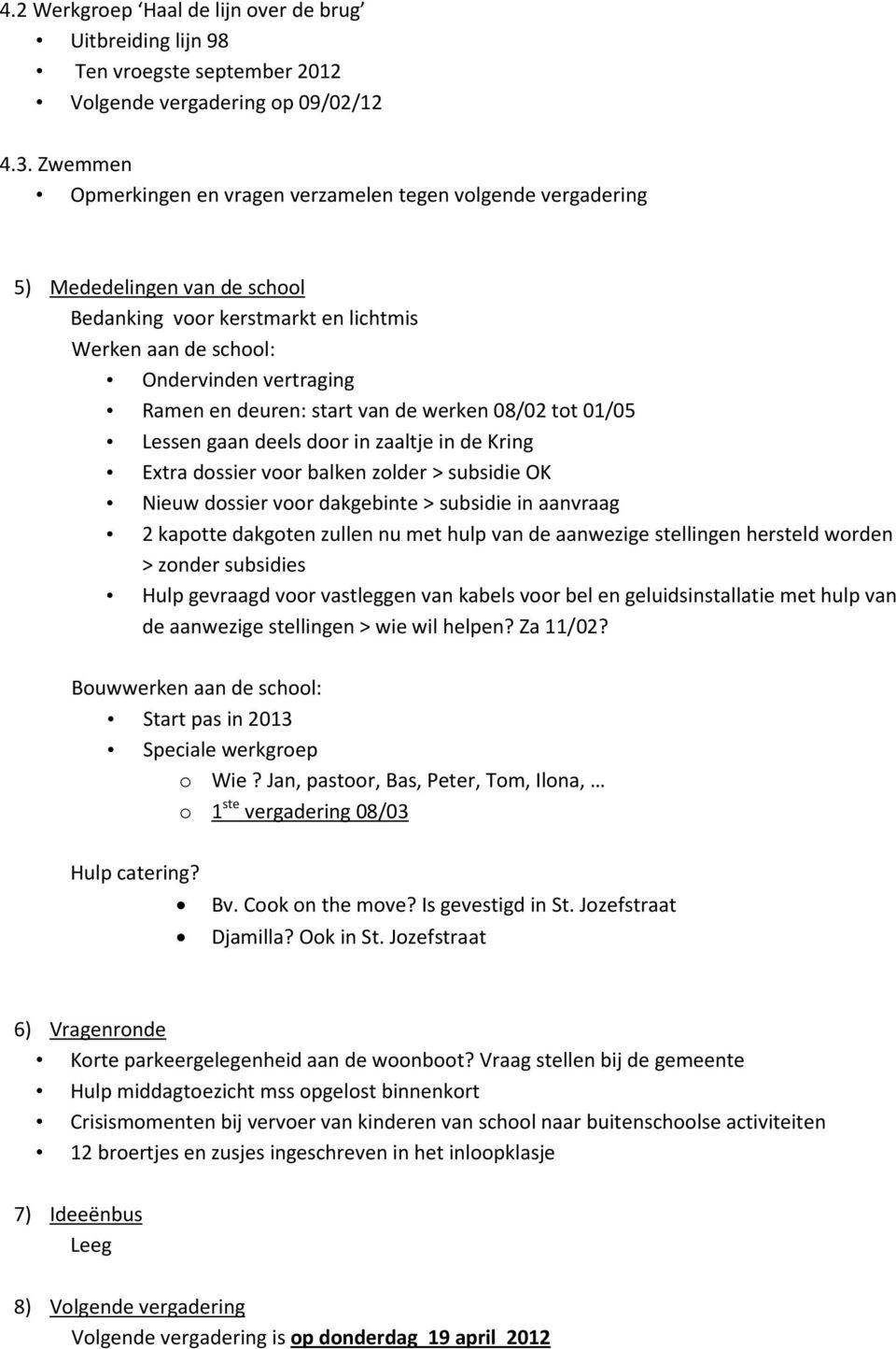 start van de werken 08/02 tot 01/05 Lessen gaan deels door in zaaltje in de Kring Extra dossier voor balken zolder > subsidie OK Nieuw dossier voor dakgebinte > subsidie in aanvraag 2 kapotte