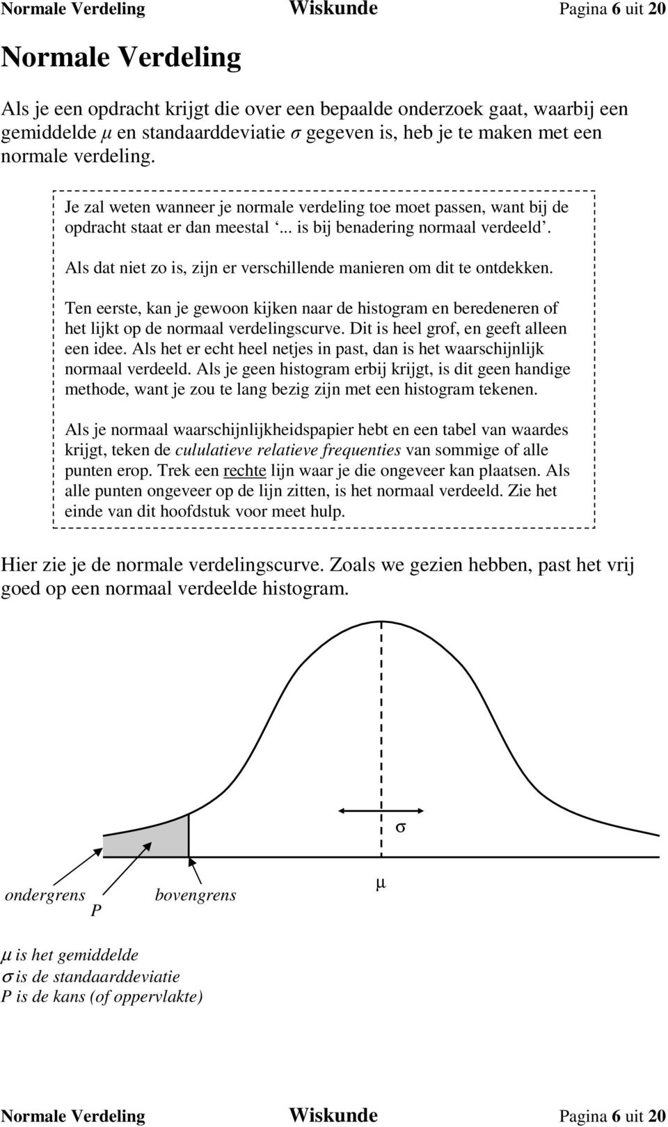 Als dat niet zo is, zijn er verschillende manieren om dit te ontdekken. Ten eerste, kan je gewoon kijken naar de histogram en beredeneren of het lijkt op de normaal verdelingscurve.