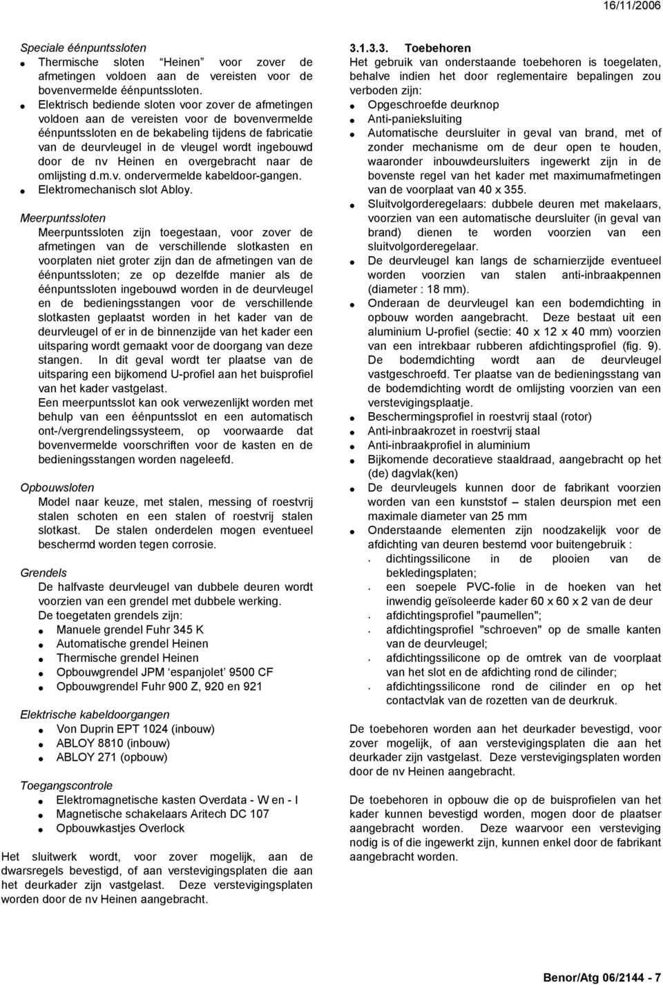 ingebouwd door de nv Heinen en overgebracht naar de omlijsting d.m.v. ondervermelde kabeldoor-gangen. Elektromechanisch slot Abloy.