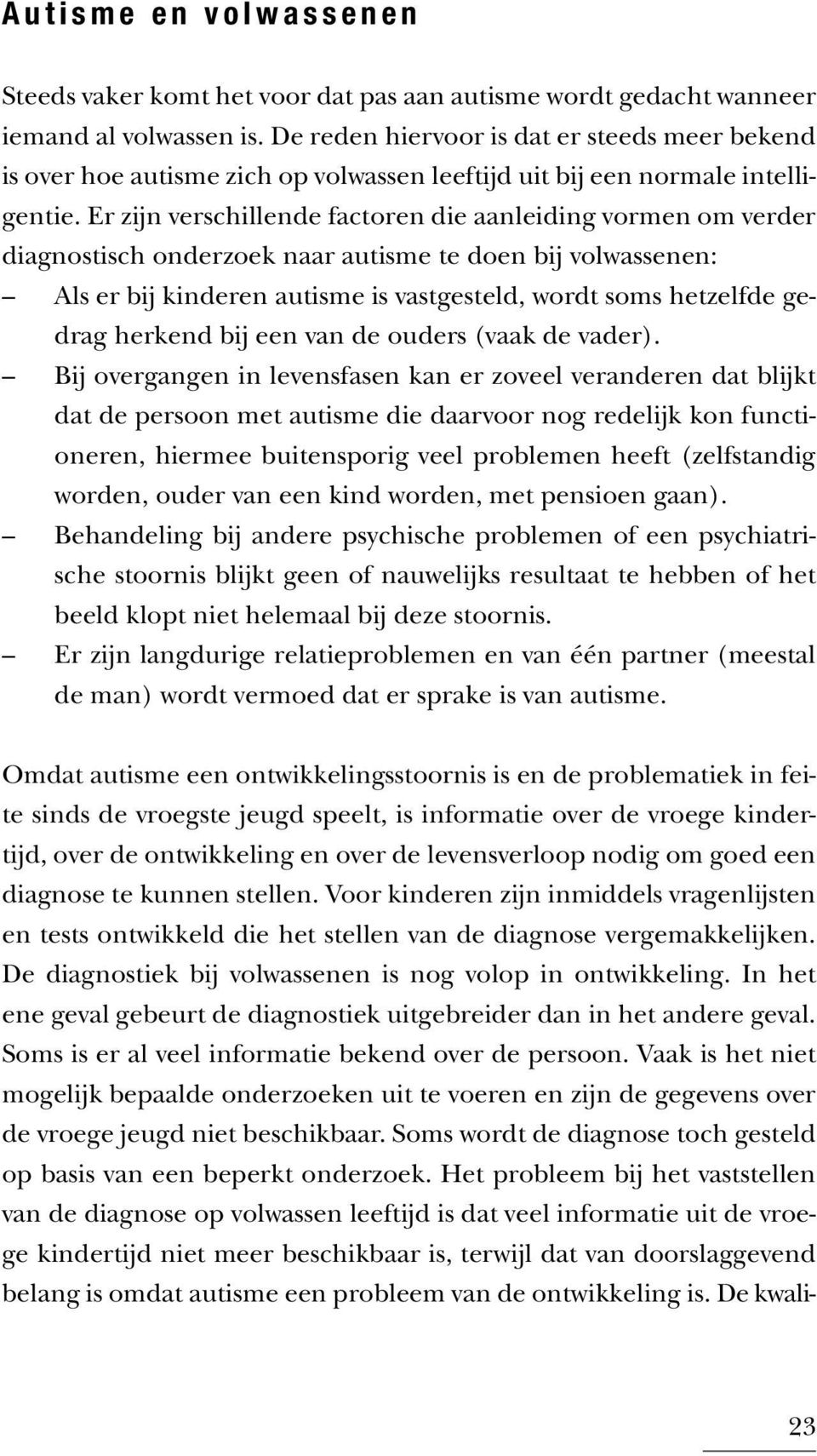 Er zijn verschillende factoren die aanleiding vormen om verder diagnostisch onderzoek naar autisme te doen bij volwassenen: Als er bij kinderen autisme is vastgesteld, wordt soms hetzelfde gedrag