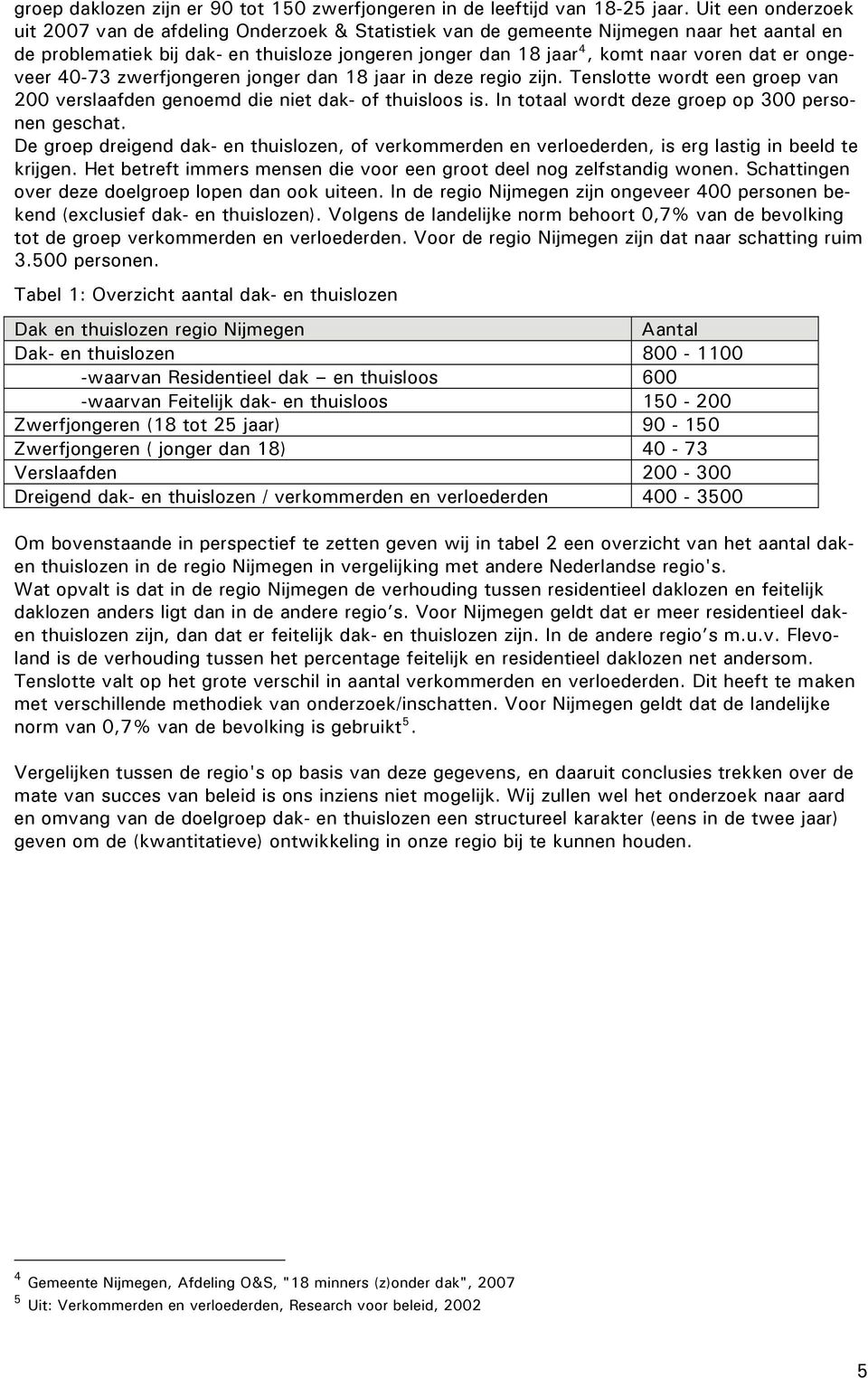 er ongeveer 40-73 zwerfjongeren jonger dan 18 jaar in deze regio zijn. Tenslotte wordt een groep van 200 verslaafden genoemd die niet dak- of thuisloos is.