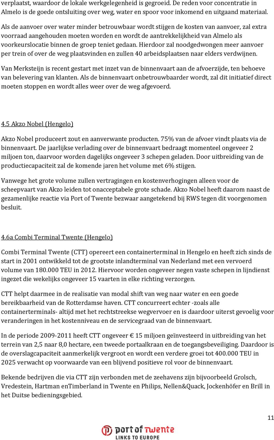 groep teniet gedaan. Hierdoor zal noodgedwongen meer aanvoer per trein of over de weg plaatsvinden en zullen 40 arbeidsplaatsen naar elders verdwijnen.