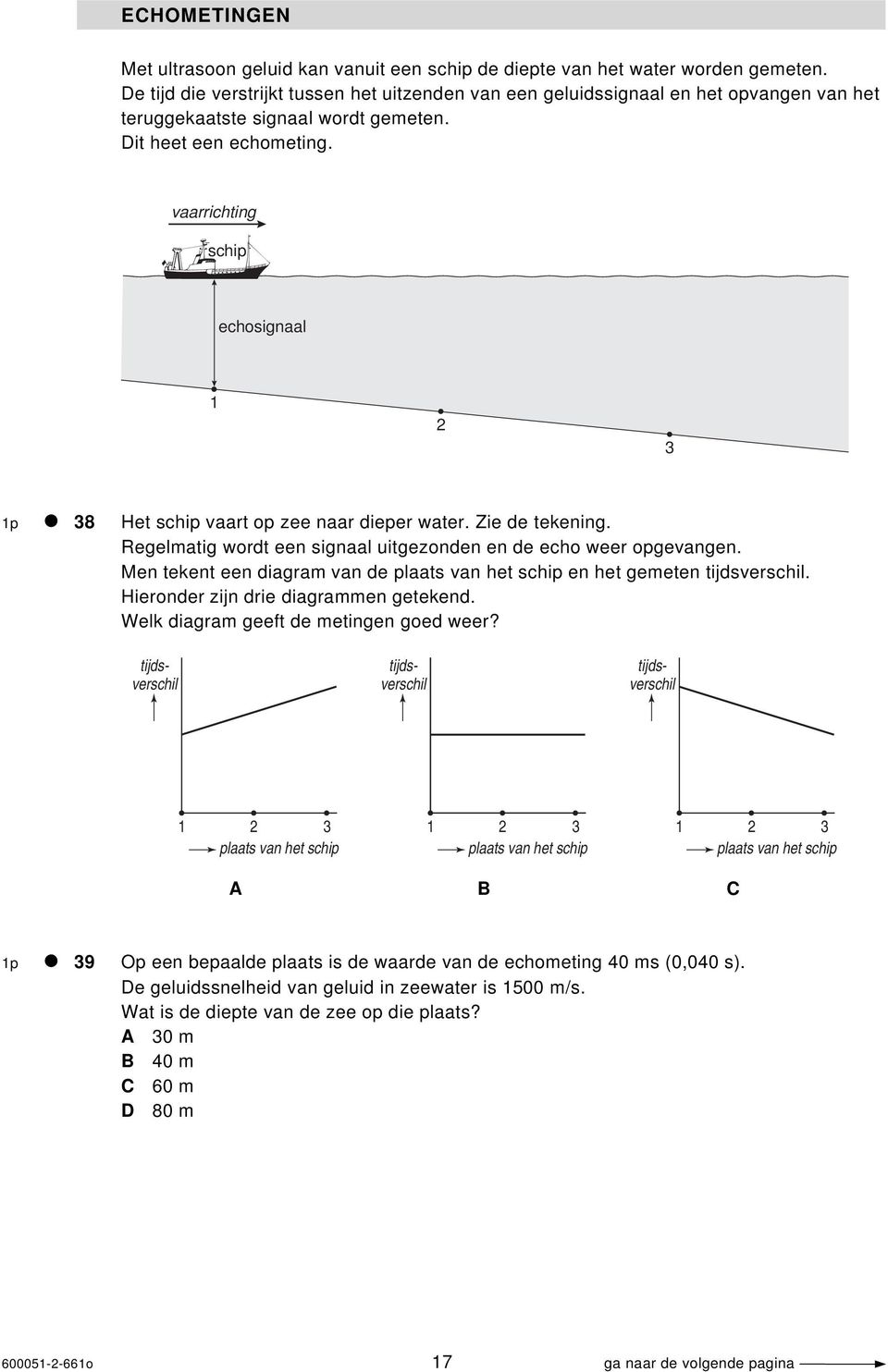 vaarrichting schip echosignaal 1 2 3 1p 38 Het schip vaart op zee naar dieper water. Zie de tekening. Regelmatig wordt een signaal uitgezonden en de echo weer opgevangen.