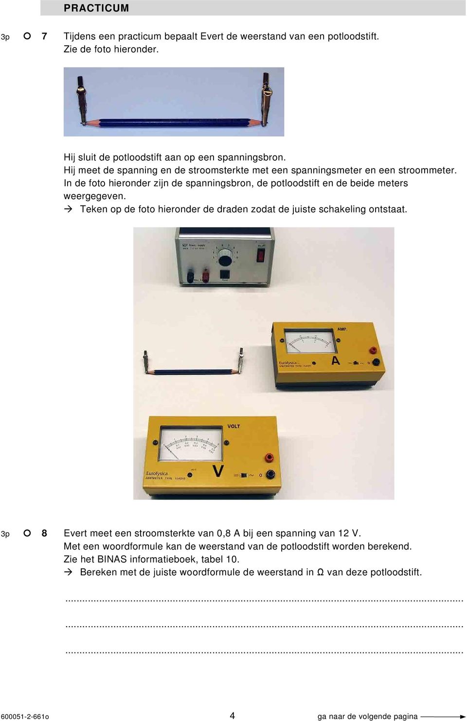 Teken op de foto hieronder de draden zodat de juiste schakeling ontstaat. 3p 8 Evert meet een stroomsterkte van 0,8 A bij een spanning van 12 V.