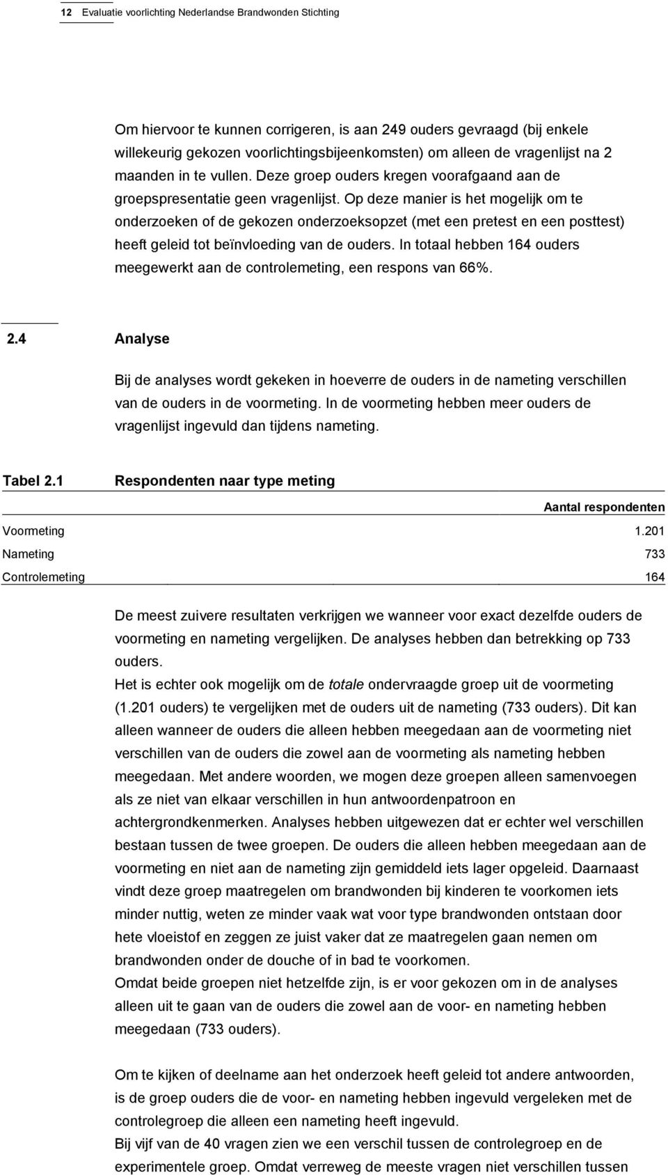 Op deze manier is het mogelijk om te onderzoeken of de gekozen onderzoeksopzet (met een pretest en een posttest) heeft geleid tot beïnvloeding van de ouders.