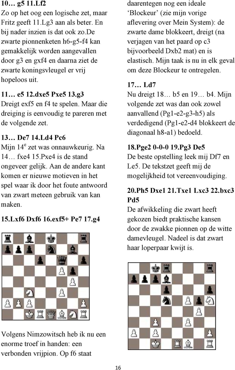 Maar die dreiging is eenvoudig te pareren met de volgende zet. 13 De7 14.Ld4 Pc6 Mijn 14 e zet was onnauwkeurig. Na 14 fxe4 15.Pxe4 is de stand ongeveer gelijk.