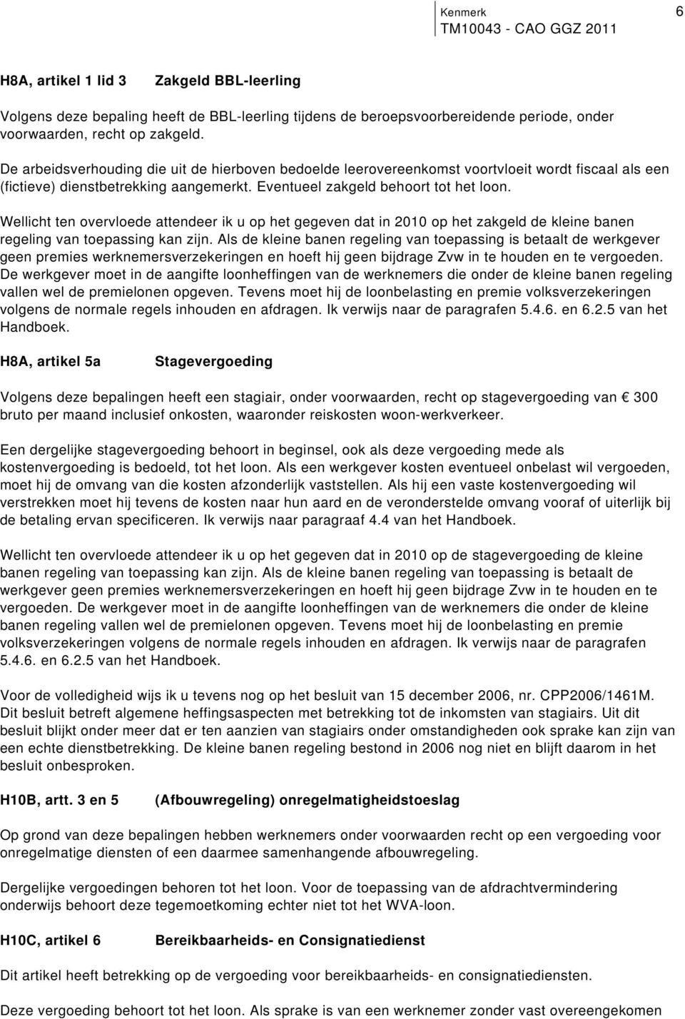 gegeven dat in 2010 op het zakgeld de kleine banen regeling van toepassing kan zijn Als de kleine banen regeling van toepassing is betaalt de werkgever geen premies werknemersverzekeringen en hoeft