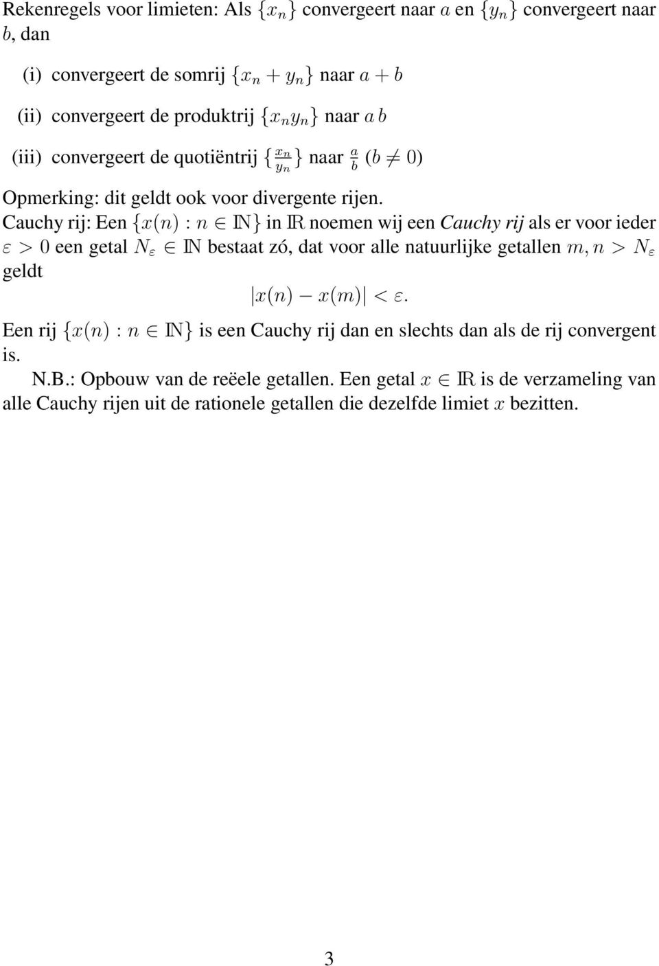 Cauchy rij: Een {x(n) : n IN} in IR noemen wij een Cauchy rij als er voor ieder ε > 0 een getal N ε IN bestaat zó, dat voor alle natuurlijke getallen m, n > N ε geldt x(n) x(m) <