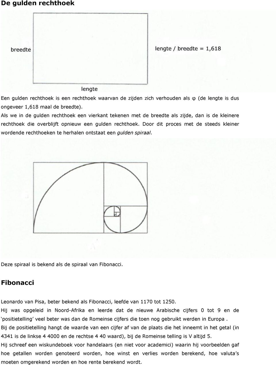 Door dit proces met de steeds kleiner wordende rechthoeken te herhalen ontstaat een gulden spiraal. Deze spiraal is bekend als de spiraal van Fibonacci.