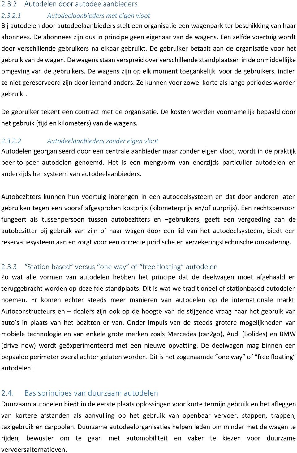 De gebruiker betaalt aan de organisatie voor het gebruik van de wagen. De wagens staan verspreid over verschillende standplaatsen in de onmiddellijke omgeving van de gebruikers.