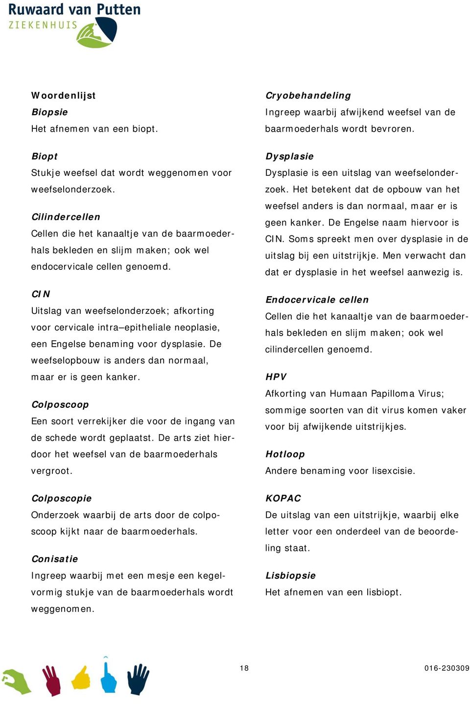 CIN Uitslag van weefselonderzoek; afkorting voor cervicale intra epitheliale neoplasie, een Engelse benaming voor dysplasie. De weefselopbouw is anders dan normaal, maar er is geen kanker.