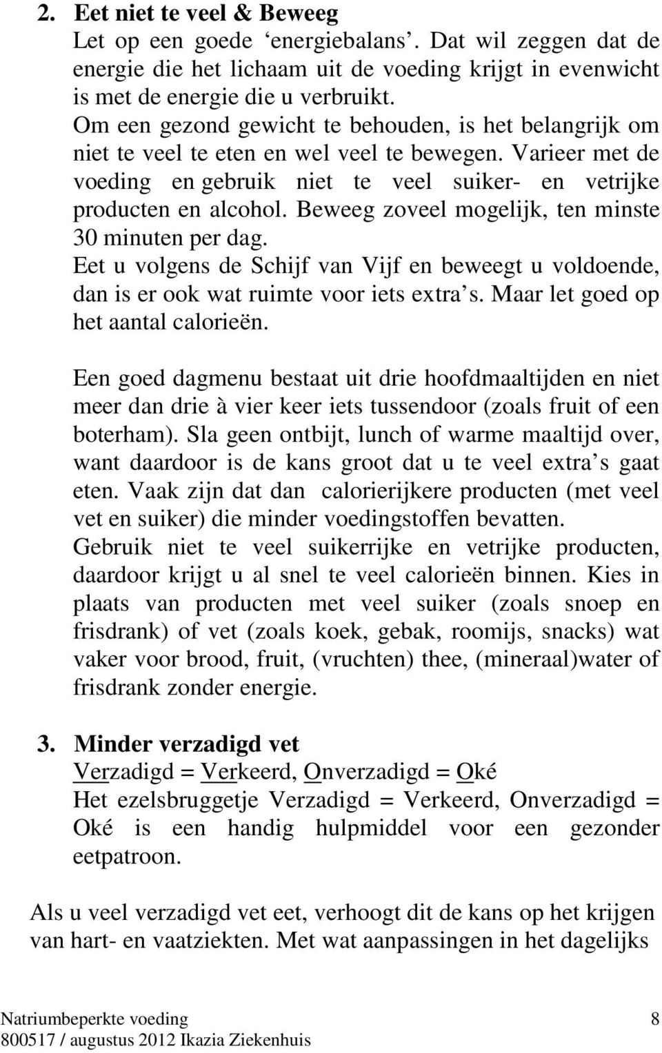 Beweeg zoveel mogelijk, ten minste 30 minuten per dag. Eet u volgens de Schijf van Vijf en beweegt u voldoende, dan is er ook wat ruimte voor iets extra s. Maar let goed op het aantal calorieën.