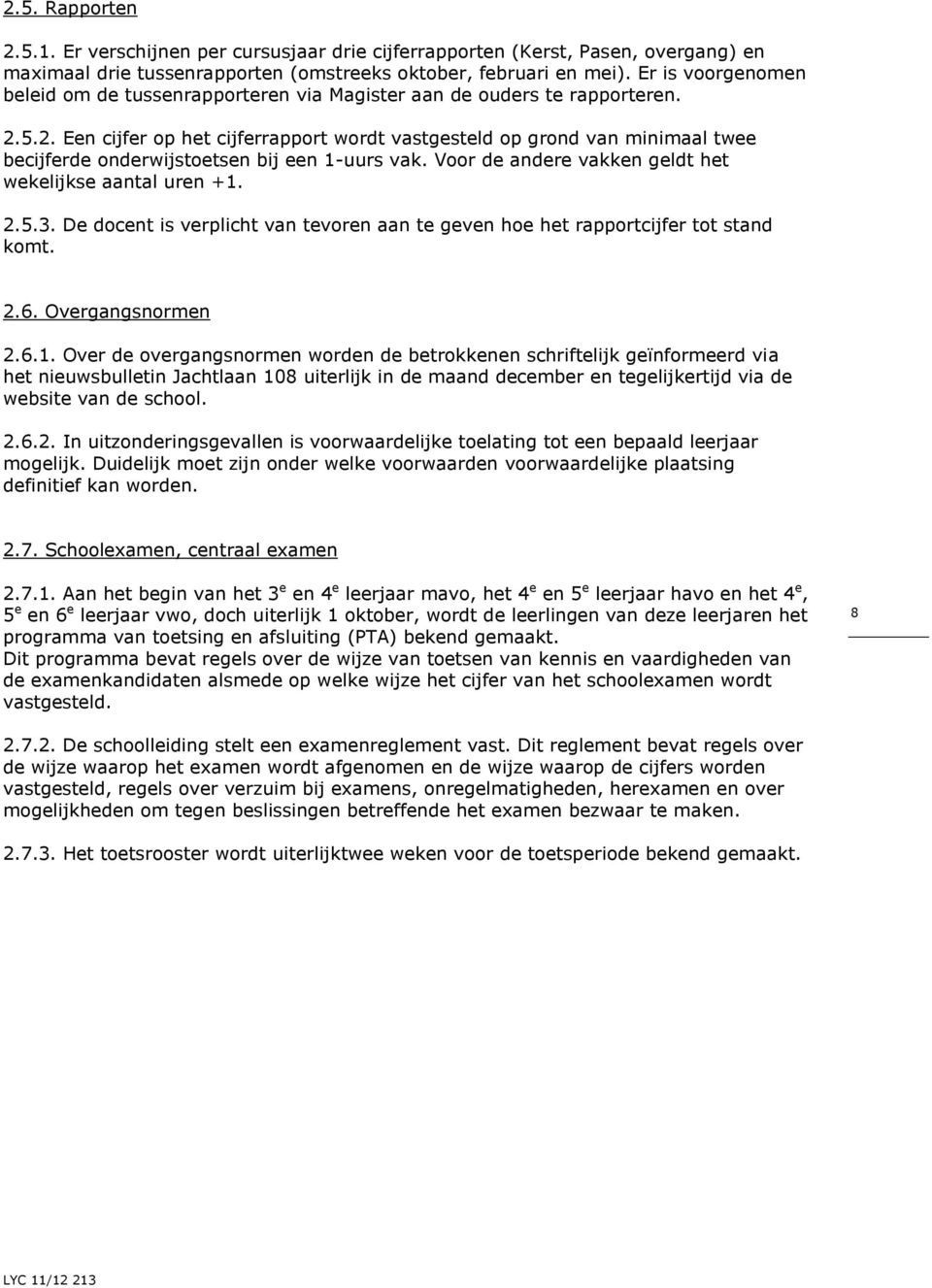 5.2. Een cijfer op het cijferrapport wordt vastgesteld op grond van minimaal twee becijferde onderwijstoetsen bij een 1-uurs vak. Voor de andere vakken geldt het wekelijkse aantal uren +1. 2.5.3.