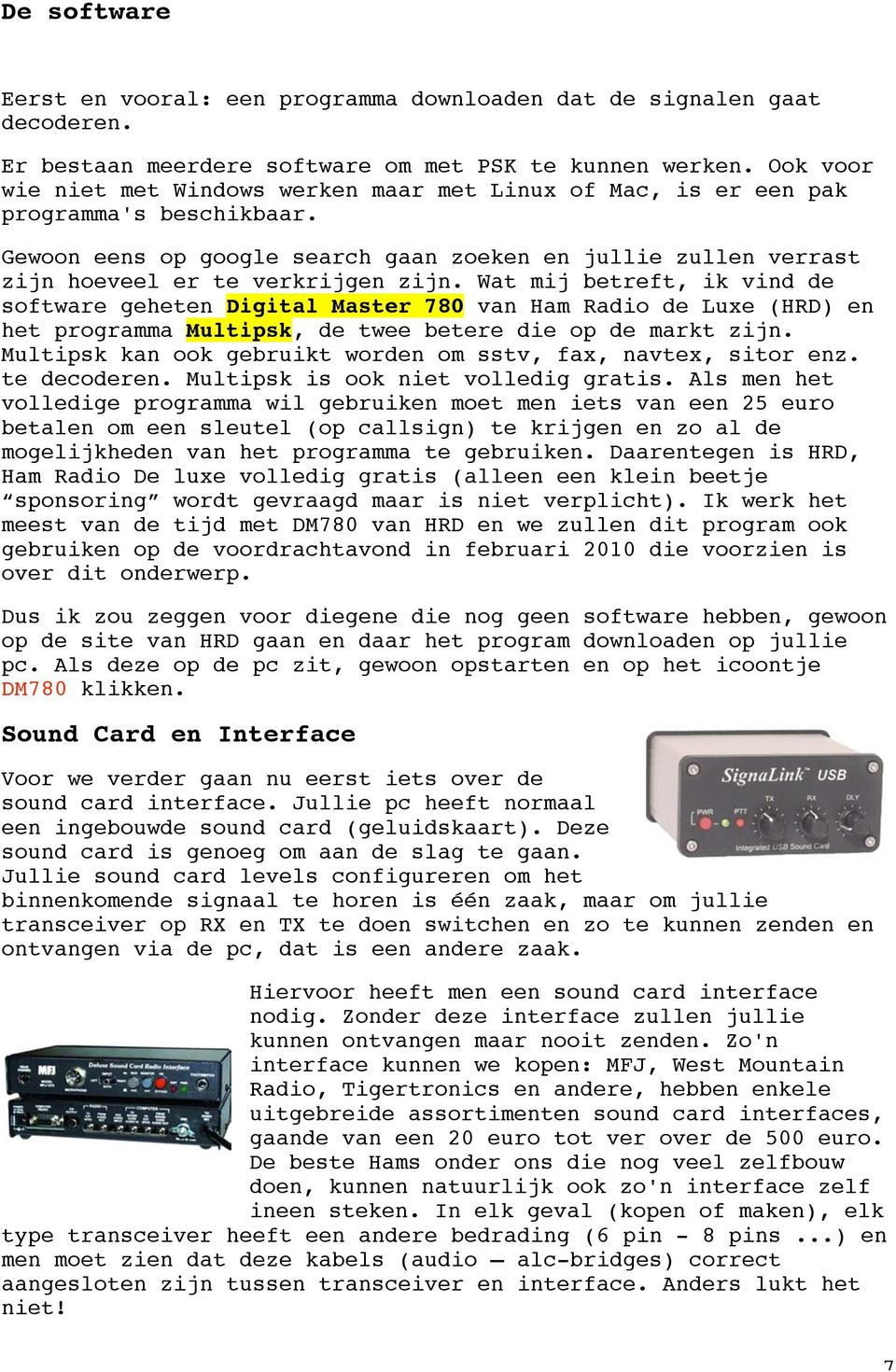 Wat mij betreft, ik vind de software geheten Digital Master 780 van Ham Radio de Luxe (HRD) en het programma Multipsk, de twee betere die op de markt zijn.