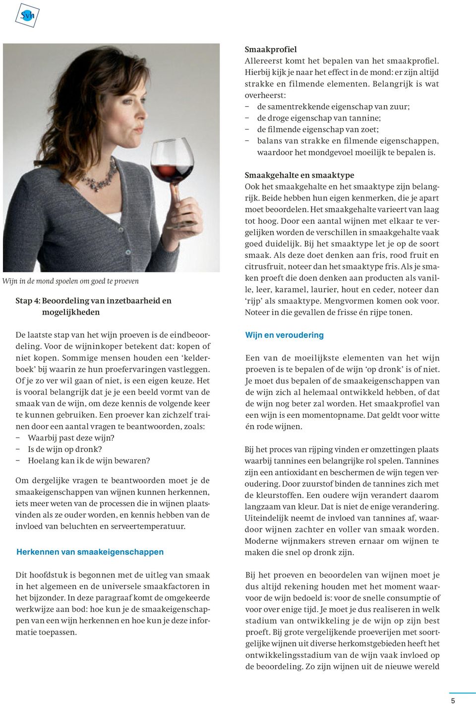 mondgevoel moeilijk te bepalen is. Wijn in de mond spoelen om goed te proeven Stap 4: Beoordeling van inzetbaarheid en mogelijkheden De laatste stap van het wijn proeven is de eindbeoordeling.