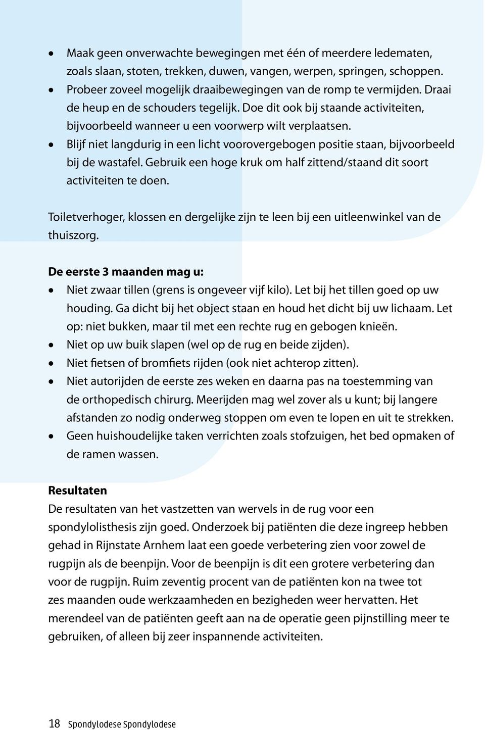 Blijf niet langdurig in een licht voorovergebogen positie staan, bijvoorbeeld bij de wastafel. Gebruik een hoge kruk om half zittend/staand dit soort activiteiten te doen.