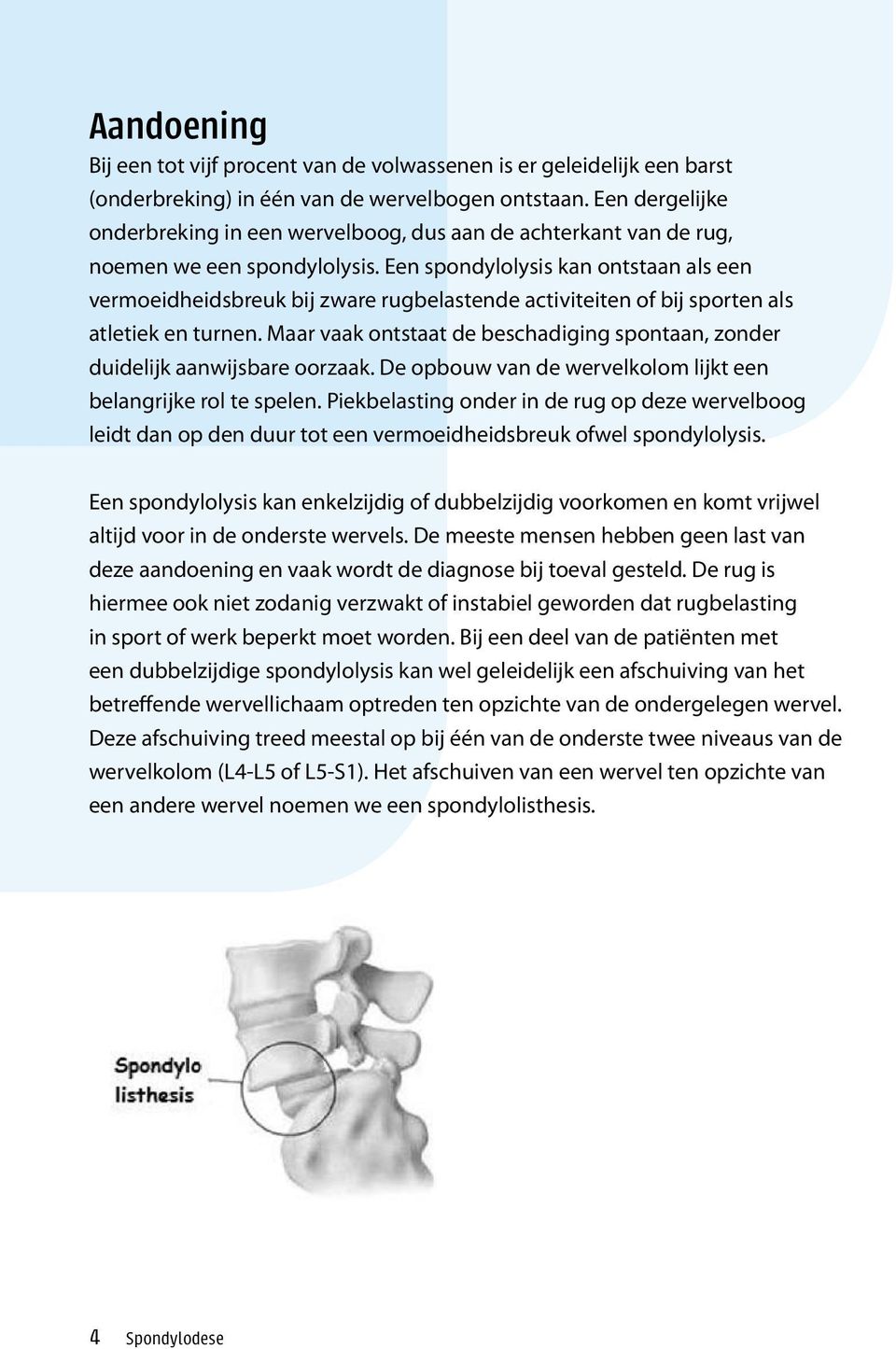 Een spondylolysis kan ontstaan als een vermoeidheidsbreuk bij zware rugbelastende activiteiten of bij sporten als atletiek en turnen.