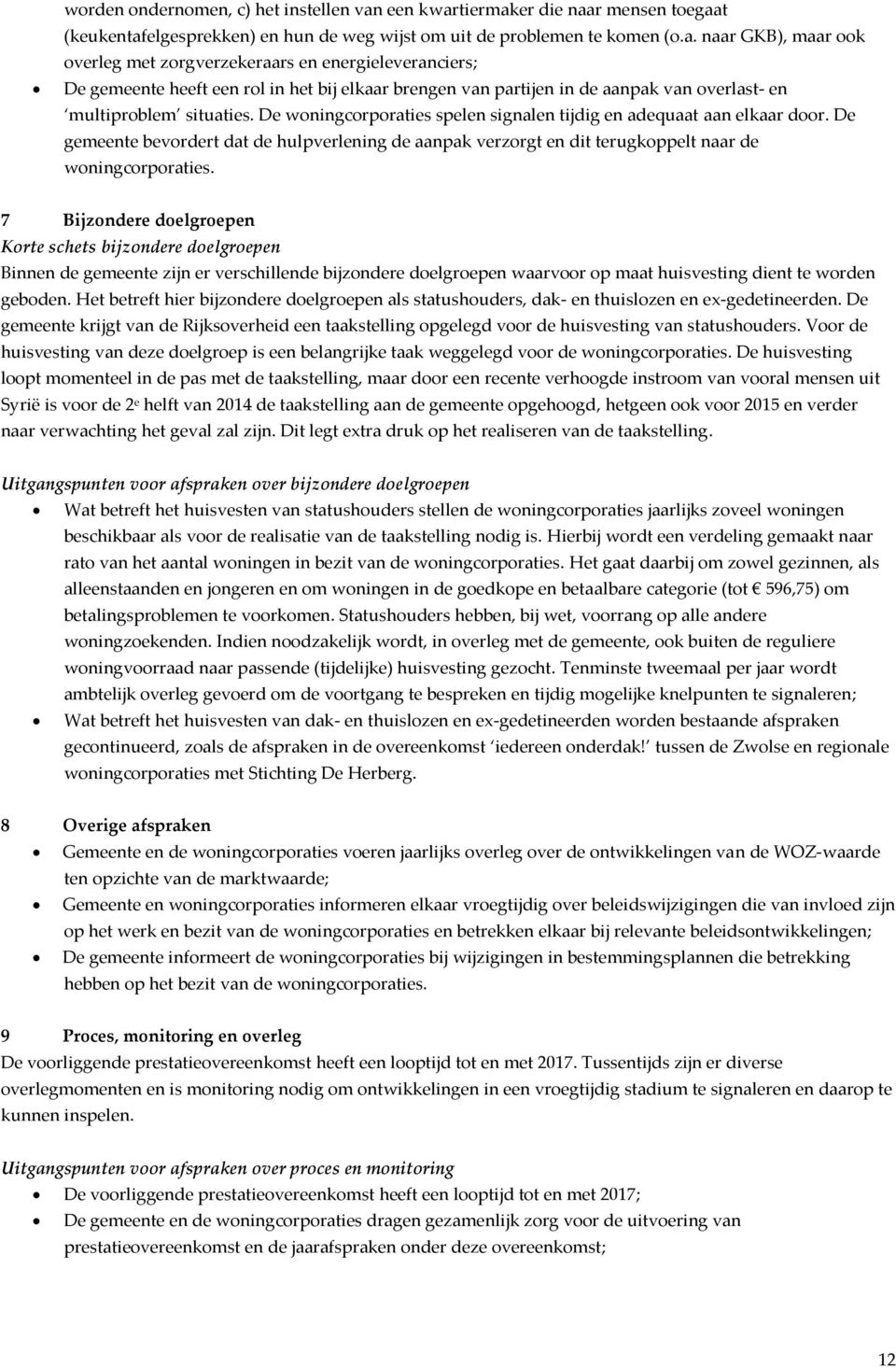 De woningcorporaties spelen signalen tijdig en adequaat aan elkaar door. De gemeente bevordert dat de hulpverlening de aanpak verzorgt en dit terugkoppelt naar de woningcorporaties.