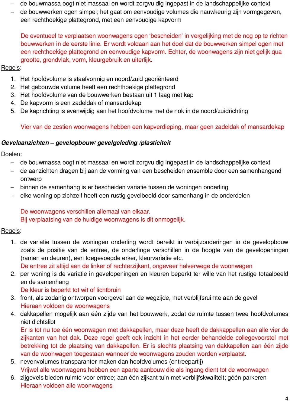 Er wordt voldaan aan het doel dat de bouwwerken simpel ogen met een rechthoekige plattegrond en eenvoudige kapvorm.