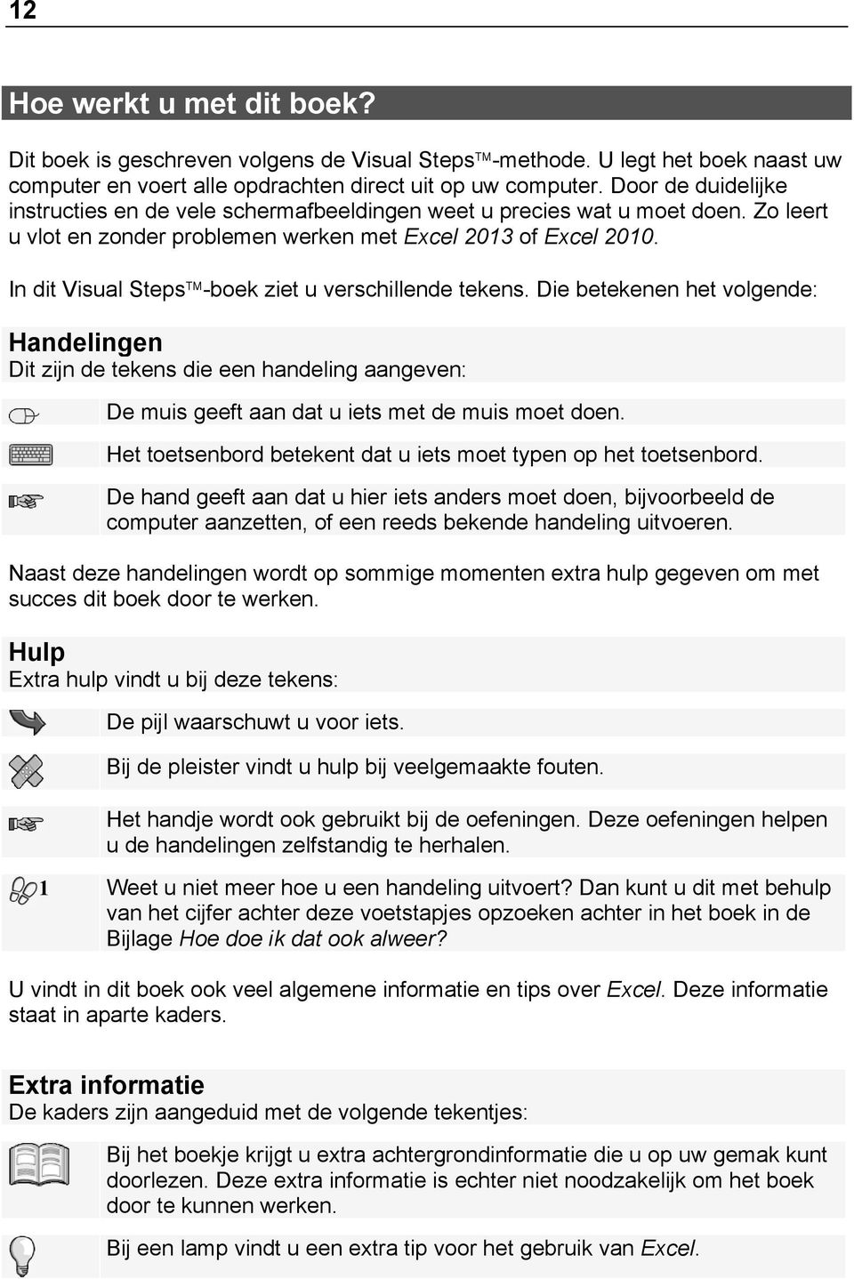 In dit Visual Steps -boek ziet u verschillende tekens. Die betekenen het volgende: Handelingen Dit zijn de tekens die een handeling aangeven: De muis geeft aan dat u iets met de muis moet doen.