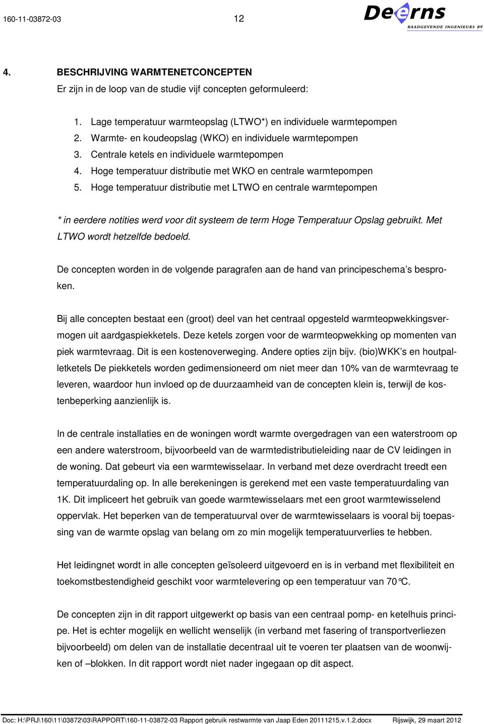 Hoge temperatuur distributie met LTWO en centrale warmtepompen * in eerdere notities werd voor dit systeem de term Hoge Temperatuur Opslag gebruikt. Met LTWO wordt hetzelfde bedoeld.