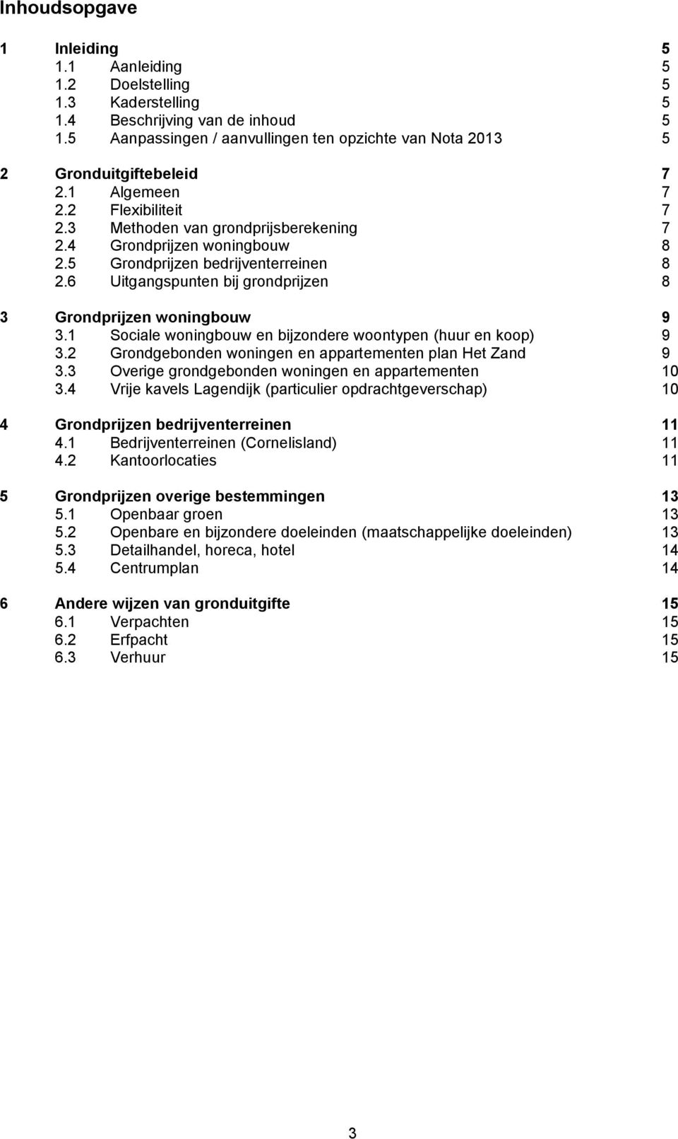 5 Grondprijzen bedrijventerreinen 8 2.6 Uitgangspunten bij grondprijzen 8 3 Grondprijzen woningbouw 9 3.1 Sociale woningbouw en bijzondere woontypen (huur en koop) 9 3.