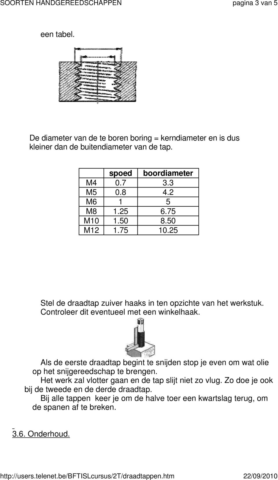 Controleer dit eventueel met een winkelhaak. Als de eerste draadtap begint te snijden stop je even om wat olie op het snijgereedschap te brengen.