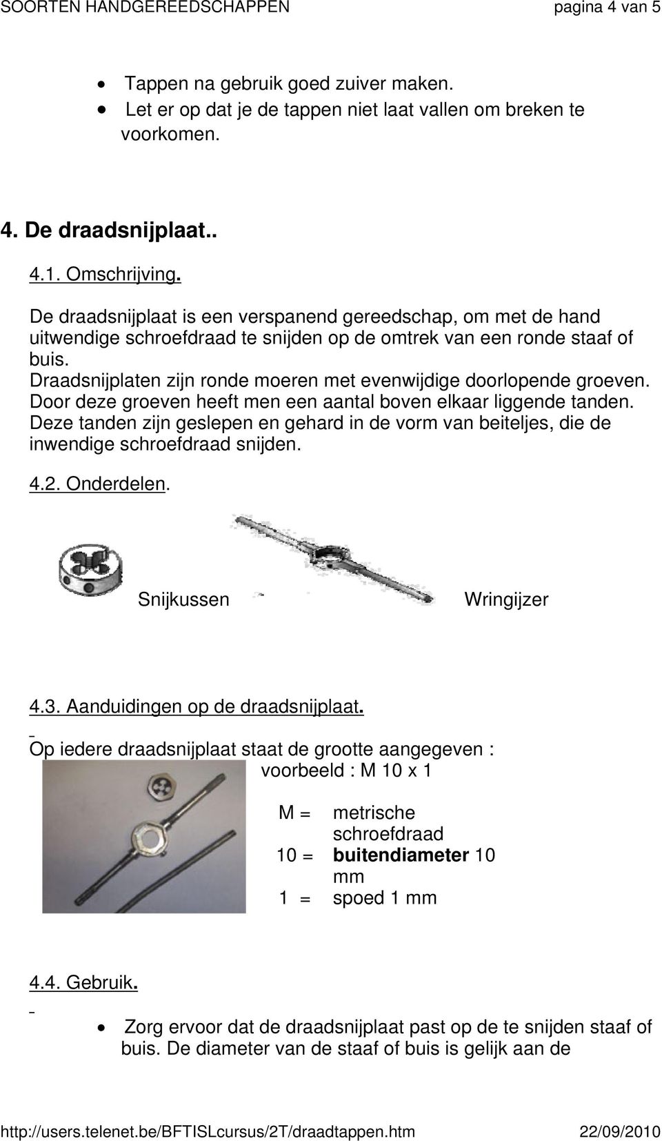 Draadsnijplaten zijn ronde moeren met evenwijdige doorlopende groeven. Door deze groeven heeft men een aantal boven elkaar liggende tanden.