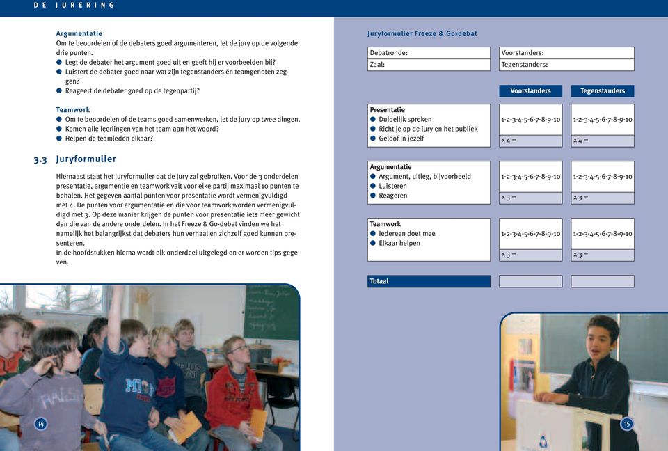 Juryformulier Freeze & Go-debat Debatronde: Zaal: Voorstanders: Tegenstanders: Voorstanders Tegenstanders Teamwork Om te beoordelen of de teams goed samenwerken, let de jury op twee dingen.