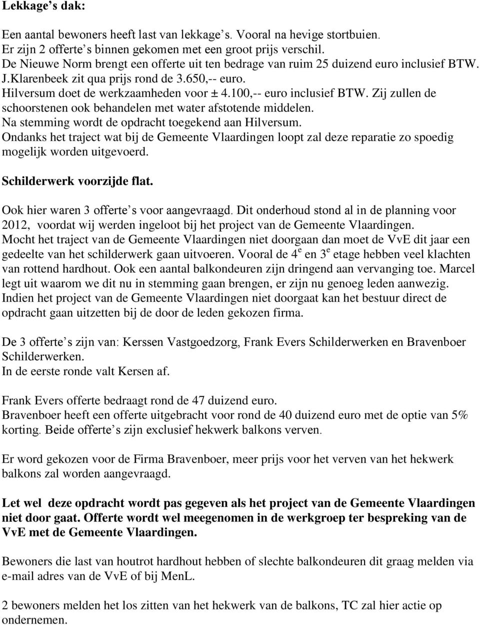 100,-- euro inclusief BTW. Zij zullen de schoorstenen ook behandelen met water afstotende middelen. Na stemming wordt de opdracht toegekend aan Hilversum.