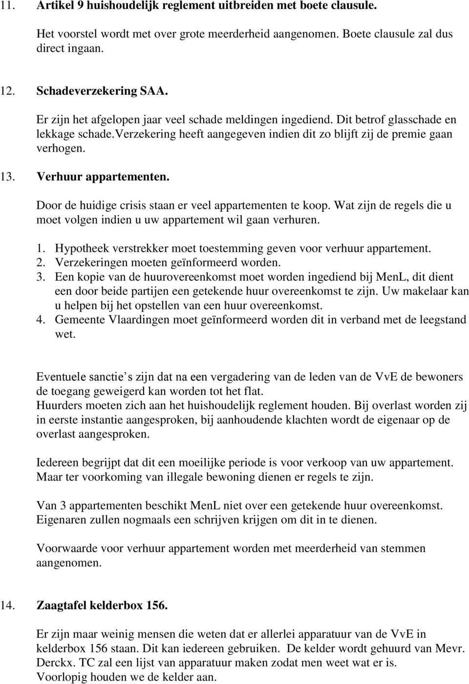 Verhuur appartementen. Door de huidige crisis staan er veel appartementen te koop. Wat zijn de regels die u moet volgen indien u uw appartement wil gaan verhuren. 1.