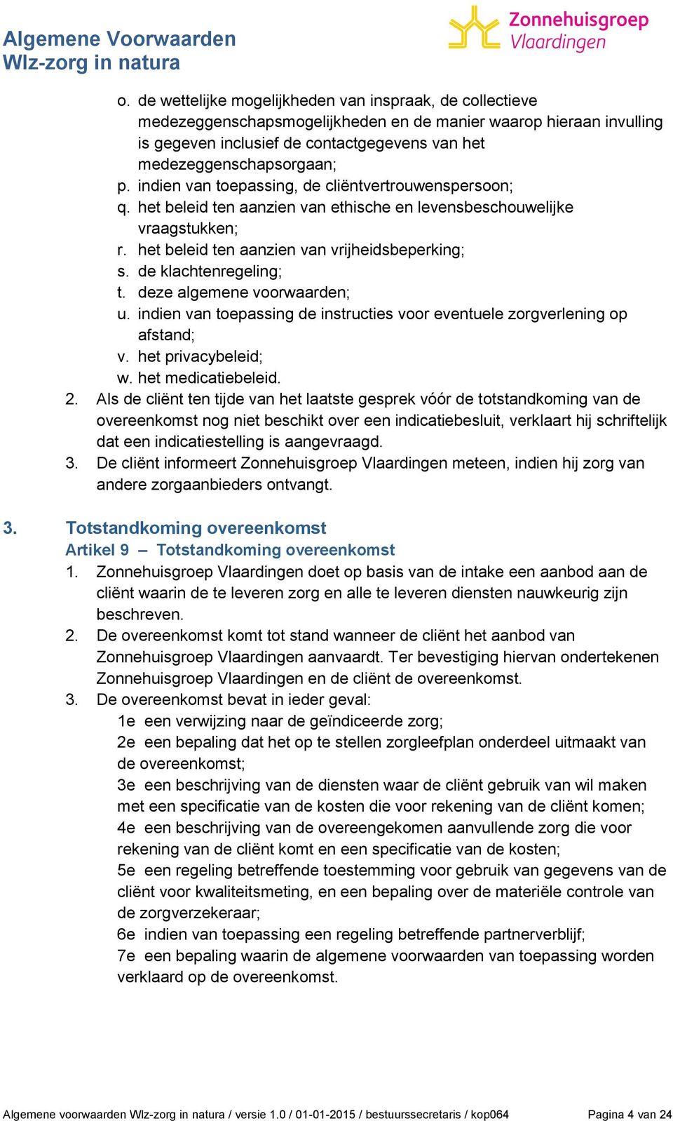 de klachtenregeling; t. deze algemene voorwaarden; u. indien van toepassing de instructies voor eventuele zorgverlening op afstand; v. het privacybeleid; w. het medicatiebeleid. 2.