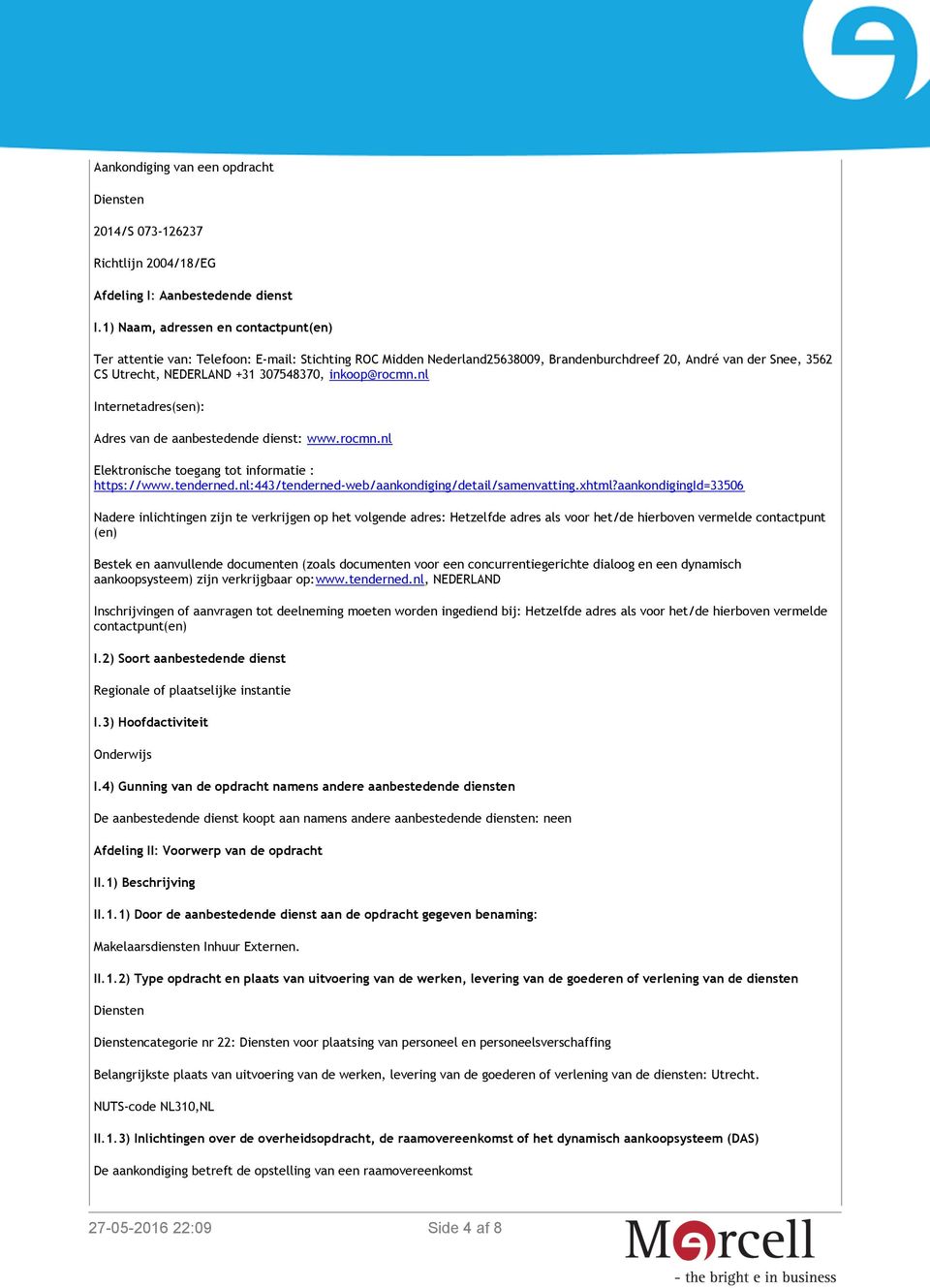 inkoop@rocmn.nl Internetadres(sen): Adres van de aanbestedende dienst: www.rocmn.nl Elektronische toegang tot informatie : https://www.tenderned.nl:443/tenderned-web/aankondiging/detail/samenvatting.
