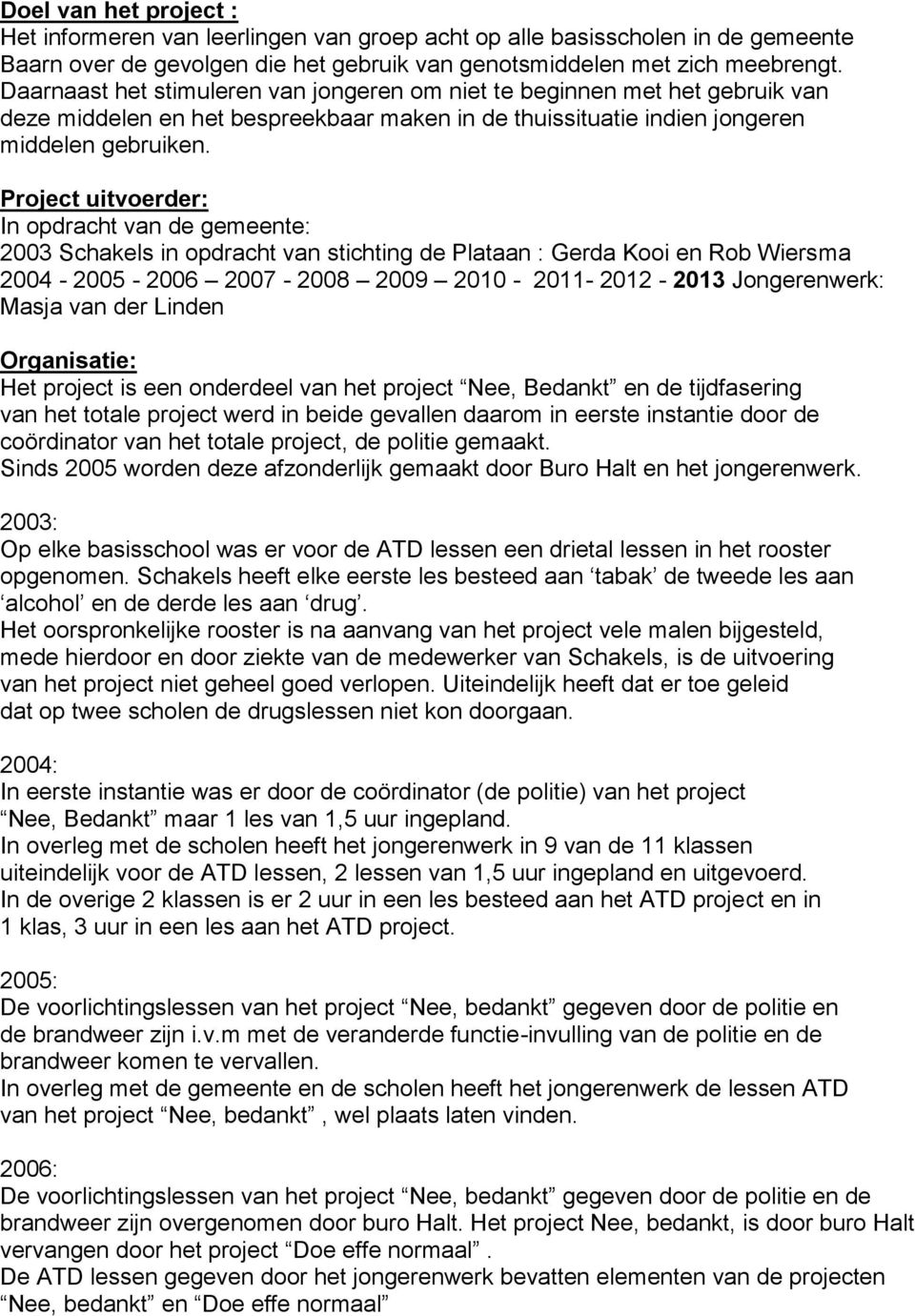 Project uitvoerder: In opdracht van de gemeente: 2003 Schakels in opdracht van stichting de Plataan : Gerda Kooi en Rob Wiersma 2004-2005 - 2006 2007-2008 2009 2010-2011- 2012 - Jongerenwerk: Masja